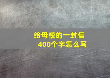 给母校的一封信400个字怎么写