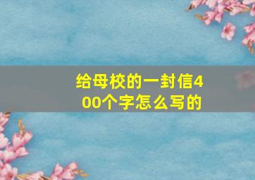 给母校的一封信400个字怎么写的