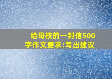 给母校的一封信500字作文要求:写出建议