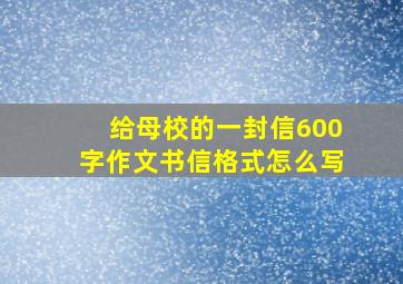 给母校的一封信600字作文书信格式怎么写