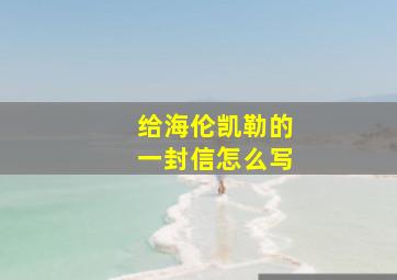 给海伦凯勒的一封信怎么写