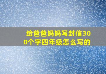 给爸爸妈妈写封信300个字四年级怎么写的