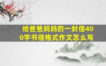 给爸爸妈妈的一封信400字书信格式作文怎么写