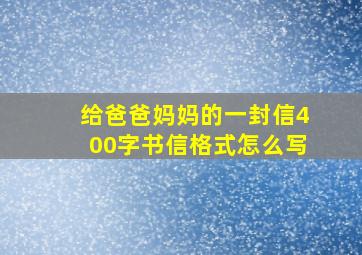 给爸爸妈妈的一封信400字书信格式怎么写