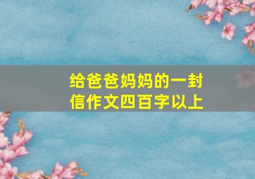 给爸爸妈妈的一封信作文四百字以上