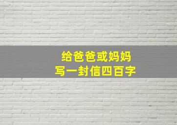 给爸爸或妈妈写一封信四百字