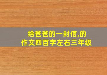 给爸爸的一封信,的作文四百字左右三年级