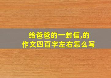 给爸爸的一封信,的作文四百字左右怎么写