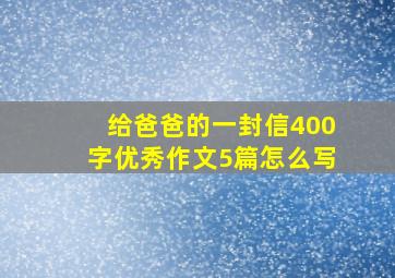 给爸爸的一封信400字优秀作文5篇怎么写