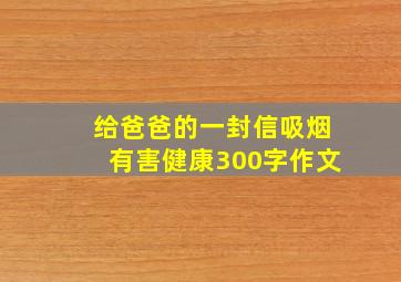 给爸爸的一封信吸烟有害健康300字作文