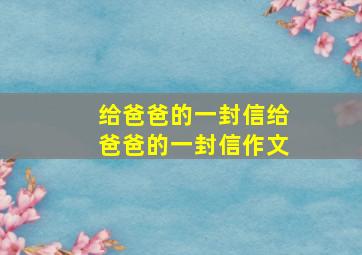 给爸爸的一封信给爸爸的一封信作文