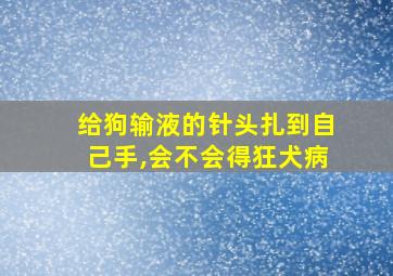 给狗输液的针头扎到自己手,会不会得狂犬病