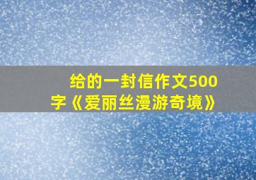 给的一封信作文500字《爱丽丝漫游奇境》