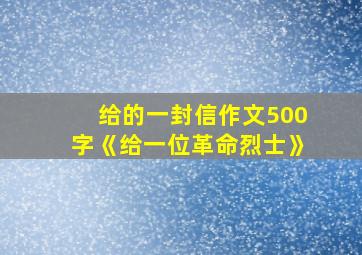 给的一封信作文500字《给一位革命烈士》