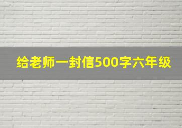 给老师一封信500字六年级