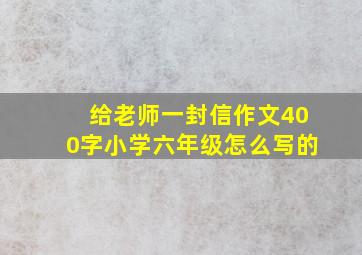 给老师一封信作文400字小学六年级怎么写的