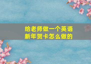 给老师做一个英语新年贺卡怎么做的