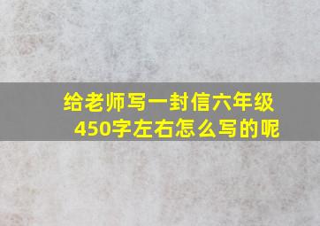 给老师写一封信六年级450字左右怎么写的呢