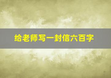 给老师写一封信六百字