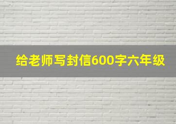 给老师写封信600字六年级