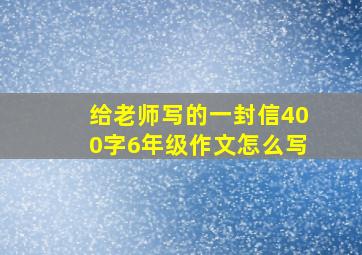 给老师写的一封信400字6年级作文怎么写