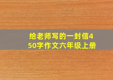 给老师写的一封信450字作文六年级上册