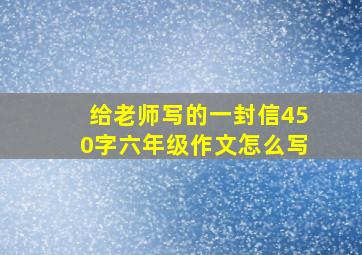 给老师写的一封信450字六年级作文怎么写