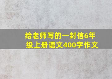 给老师写的一封信6年级上册语文400字作文