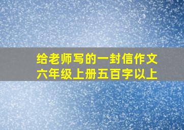 给老师写的一封信作文六年级上册五百字以上