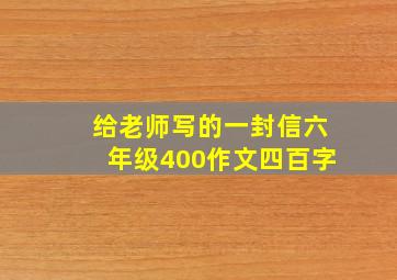 给老师写的一封信六年级400作文四百字