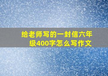 给老师写的一封信六年级400字怎么写作文