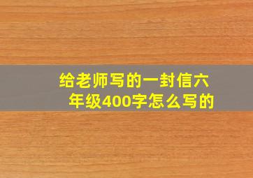 给老师写的一封信六年级400字怎么写的