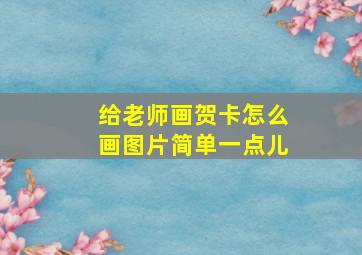 给老师画贺卡怎么画图片简单一点儿