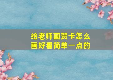 给老师画贺卡怎么画好看简单一点的