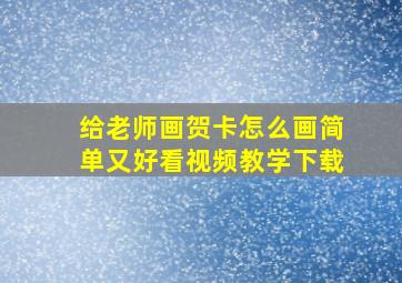 给老师画贺卡怎么画简单又好看视频教学下载