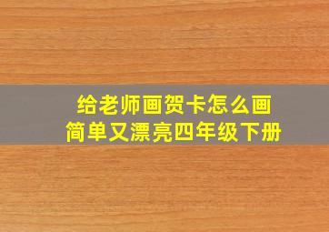 给老师画贺卡怎么画简单又漂亮四年级下册