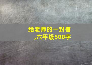 给老师的一封信,六年级500字