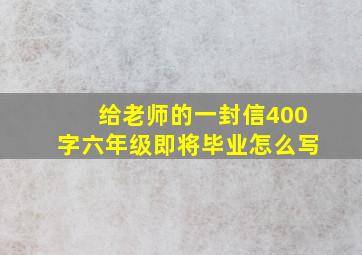 给老师的一封信400字六年级即将毕业怎么写