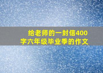 给老师的一封信400字六年级毕业季的作文