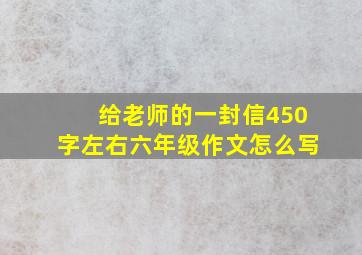 给老师的一封信450字左右六年级作文怎么写