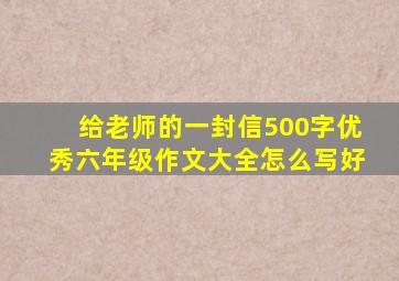 给老师的一封信500字优秀六年级作文大全怎么写好