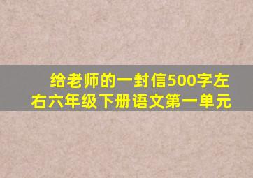 给老师的一封信500字左右六年级下册语文第一单元