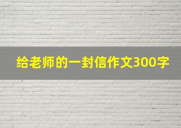 给老师的一封信作文300字