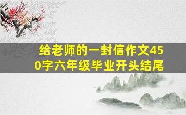 给老师的一封信作文450字六年级毕业开头结尾