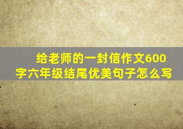 给老师的一封信作文600字六年级结尾优美句子怎么写