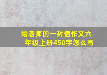 给老师的一封信作文六年级上册450字怎么写