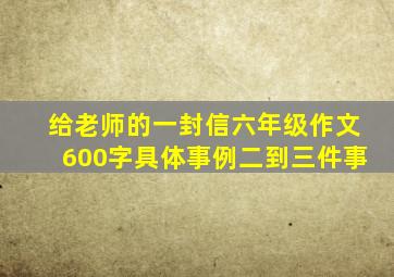 给老师的一封信六年级作文600字具体事例二到三件事