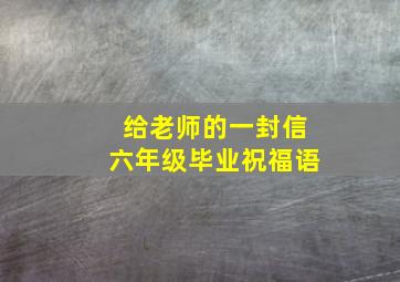 给老师的一封信六年级毕业祝福语