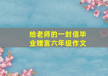 给老师的一封信毕业赠言六年级作文