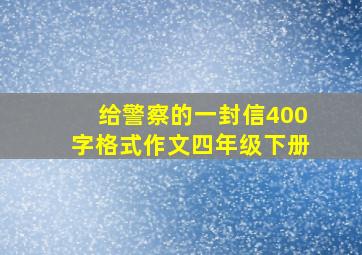 给警察的一封信400字格式作文四年级下册